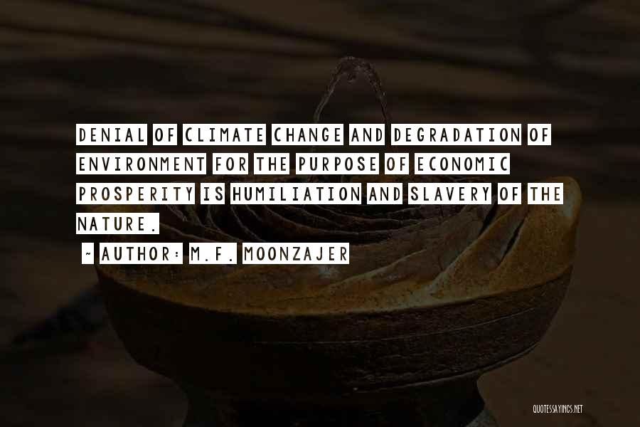 M.F. Moonzajer Quotes: Denial Of Climate Change And Degradation Of Environment For The Purpose Of Economic Prosperity Is Humiliation And Slavery Of The
