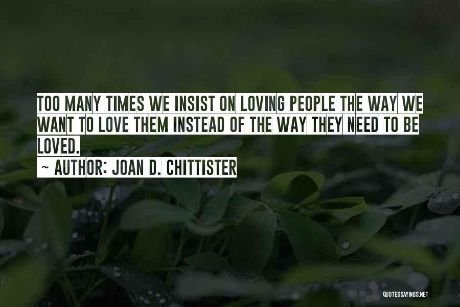 Joan D. Chittister Quotes: Too Many Times We Insist On Loving People The Way We Want To Love Them Instead Of The Way They