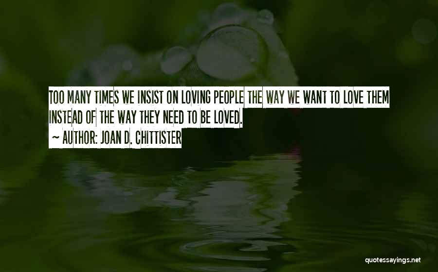 Joan D. Chittister Quotes: Too Many Times We Insist On Loving People The Way We Want To Love Them Instead Of The Way They