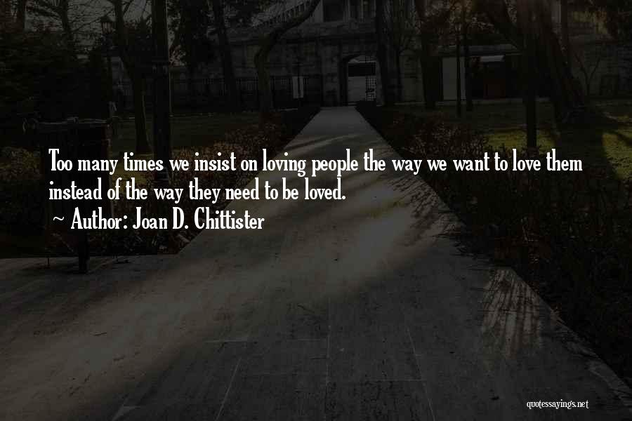 Joan D. Chittister Quotes: Too Many Times We Insist On Loving People The Way We Want To Love Them Instead Of The Way They