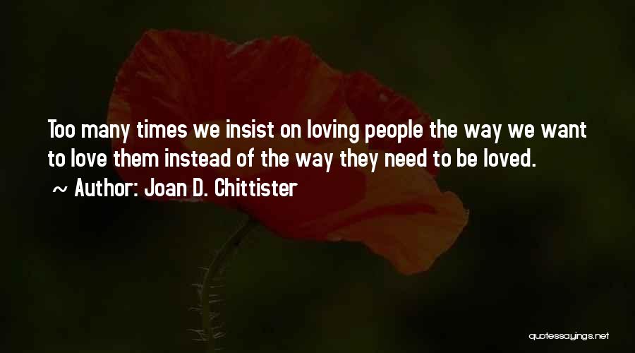 Joan D. Chittister Quotes: Too Many Times We Insist On Loving People The Way We Want To Love Them Instead Of The Way They