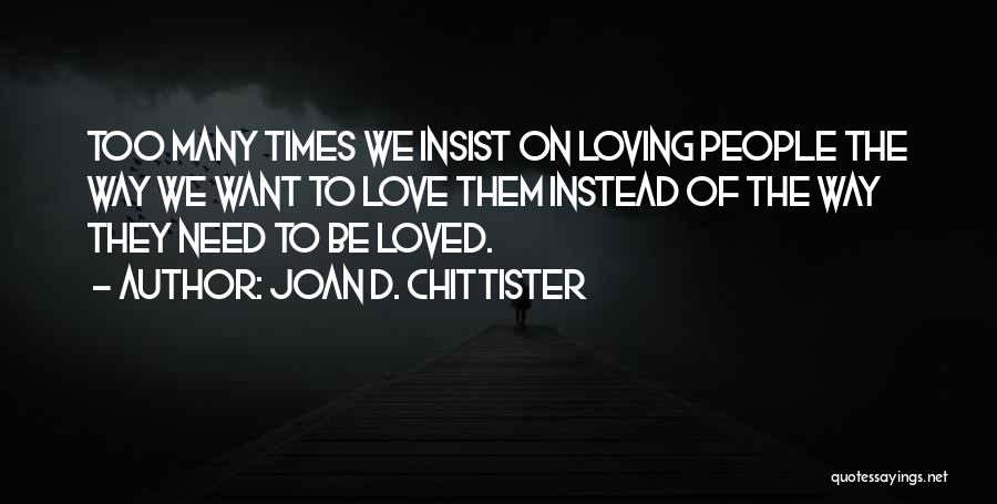 Joan D. Chittister Quotes: Too Many Times We Insist On Loving People The Way We Want To Love Them Instead Of The Way They