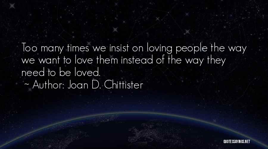 Joan D. Chittister Quotes: Too Many Times We Insist On Loving People The Way We Want To Love Them Instead Of The Way They