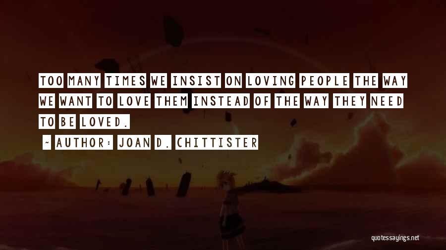 Joan D. Chittister Quotes: Too Many Times We Insist On Loving People The Way We Want To Love Them Instead Of The Way They