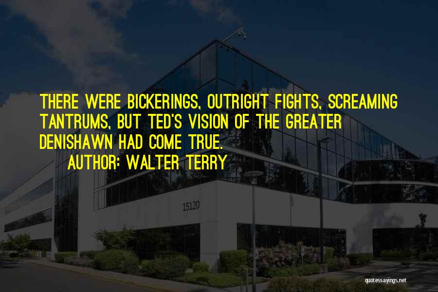 Walter Terry Quotes: There Were Bickerings, Outright Fights, Screaming Tantrums, But Ted's Vision Of The Greater Denishawn Had Come True.