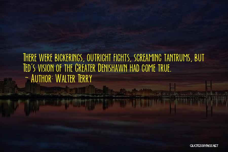 Walter Terry Quotes: There Were Bickerings, Outright Fights, Screaming Tantrums, But Ted's Vision Of The Greater Denishawn Had Come True.