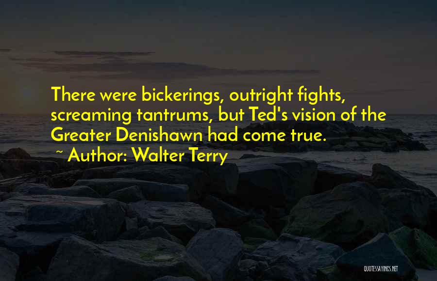Walter Terry Quotes: There Were Bickerings, Outright Fights, Screaming Tantrums, But Ted's Vision Of The Greater Denishawn Had Come True.