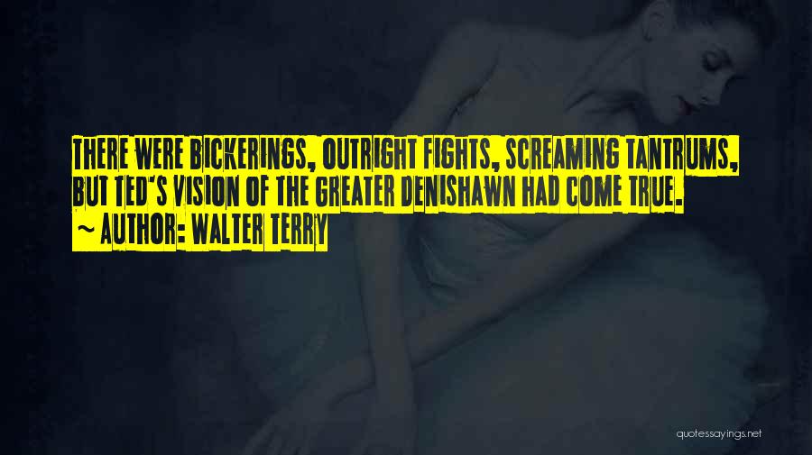 Walter Terry Quotes: There Were Bickerings, Outright Fights, Screaming Tantrums, But Ted's Vision Of The Greater Denishawn Had Come True.