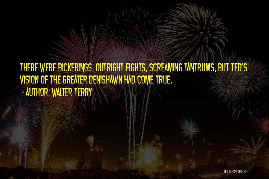 Walter Terry Quotes: There Were Bickerings, Outright Fights, Screaming Tantrums, But Ted's Vision Of The Greater Denishawn Had Come True.