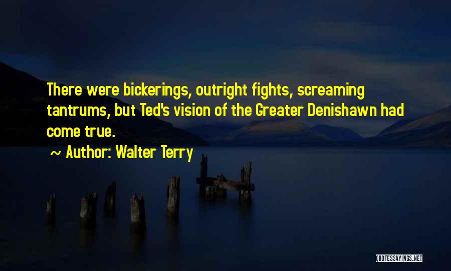 Walter Terry Quotes: There Were Bickerings, Outright Fights, Screaming Tantrums, But Ted's Vision Of The Greater Denishawn Had Come True.