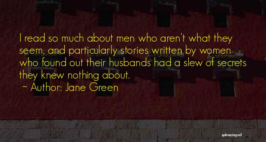 Jane Green Quotes: I Read So Much About Men Who Aren't What They Seem, And Particularly Stories Written By Women Who Found Out