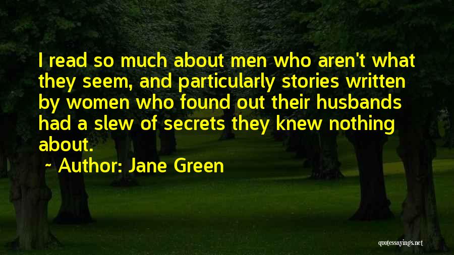 Jane Green Quotes: I Read So Much About Men Who Aren't What They Seem, And Particularly Stories Written By Women Who Found Out