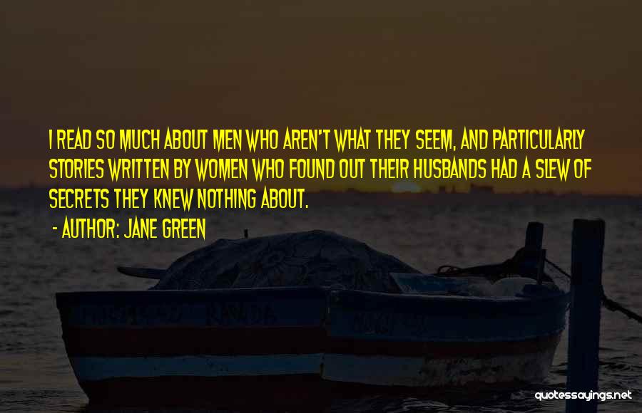 Jane Green Quotes: I Read So Much About Men Who Aren't What They Seem, And Particularly Stories Written By Women Who Found Out
