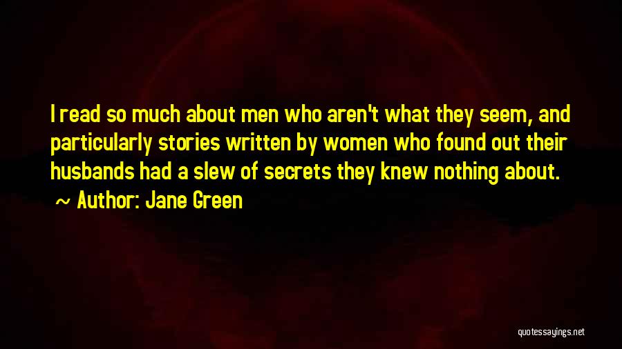 Jane Green Quotes: I Read So Much About Men Who Aren't What They Seem, And Particularly Stories Written By Women Who Found Out