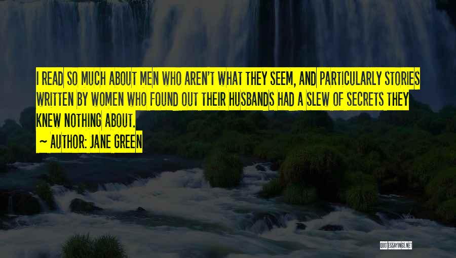 Jane Green Quotes: I Read So Much About Men Who Aren't What They Seem, And Particularly Stories Written By Women Who Found Out