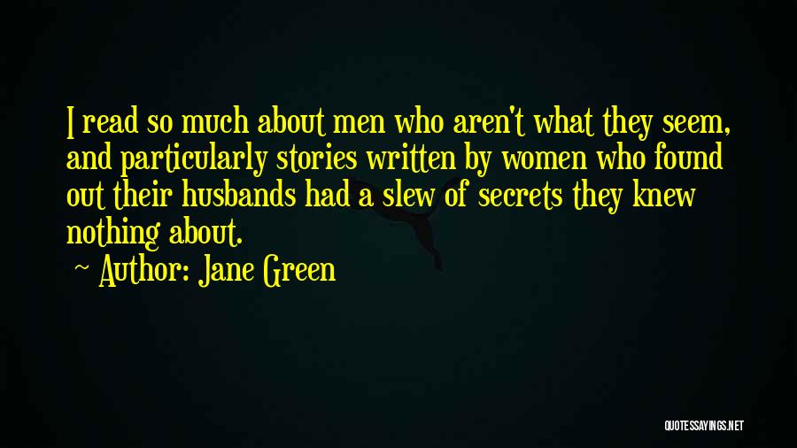 Jane Green Quotes: I Read So Much About Men Who Aren't What They Seem, And Particularly Stories Written By Women Who Found Out