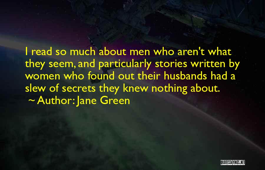 Jane Green Quotes: I Read So Much About Men Who Aren't What They Seem, And Particularly Stories Written By Women Who Found Out