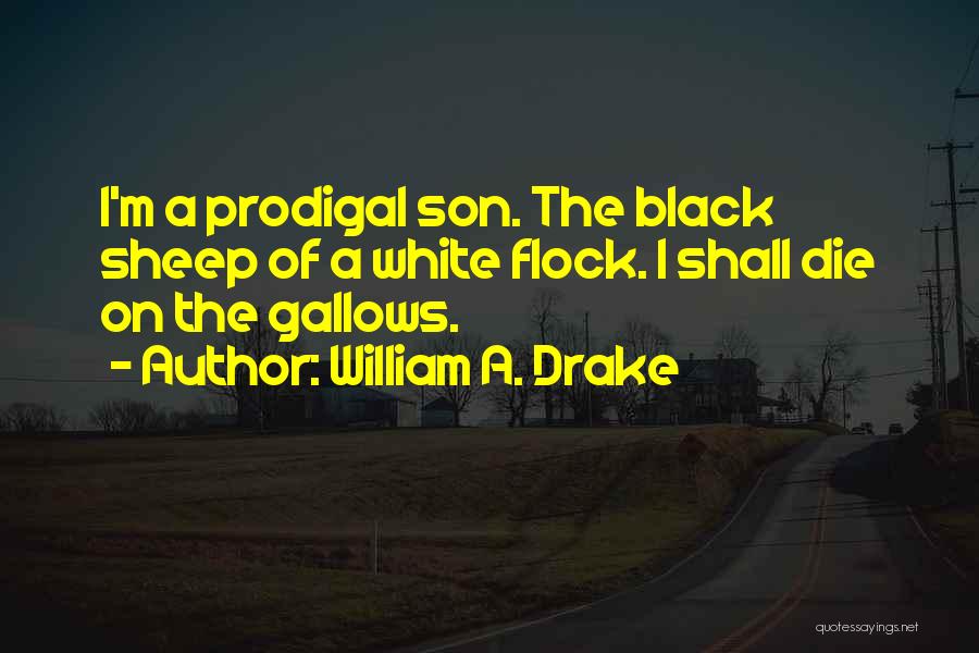 William A. Drake Quotes: I'm A Prodigal Son. The Black Sheep Of A White Flock. I Shall Die On The Gallows.