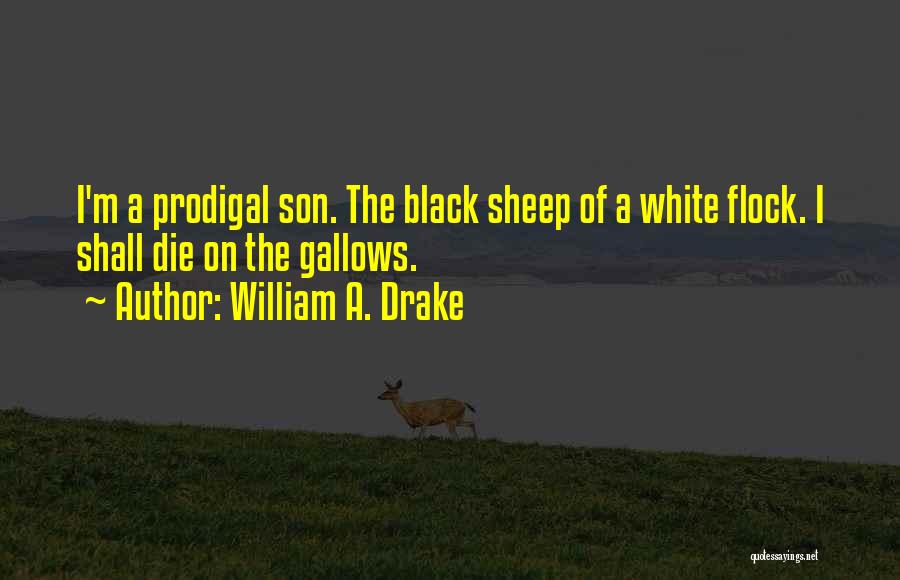 William A. Drake Quotes: I'm A Prodigal Son. The Black Sheep Of A White Flock. I Shall Die On The Gallows.