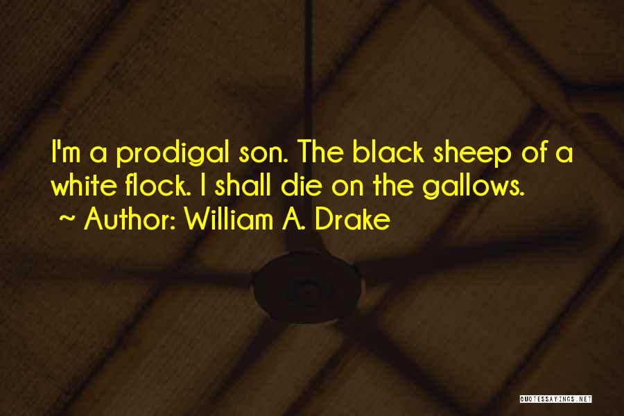 William A. Drake Quotes: I'm A Prodigal Son. The Black Sheep Of A White Flock. I Shall Die On The Gallows.