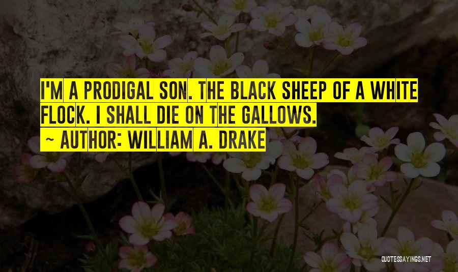 William A. Drake Quotes: I'm A Prodigal Son. The Black Sheep Of A White Flock. I Shall Die On The Gallows.