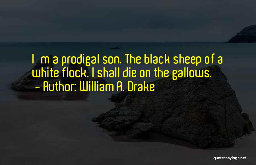 William A. Drake Quotes: I'm A Prodigal Son. The Black Sheep Of A White Flock. I Shall Die On The Gallows.
