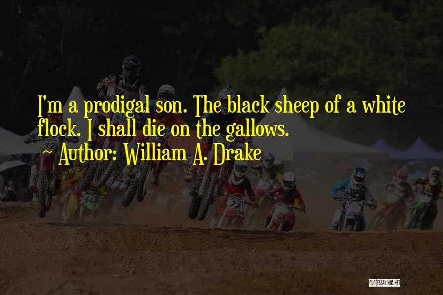 William A. Drake Quotes: I'm A Prodigal Son. The Black Sheep Of A White Flock. I Shall Die On The Gallows.