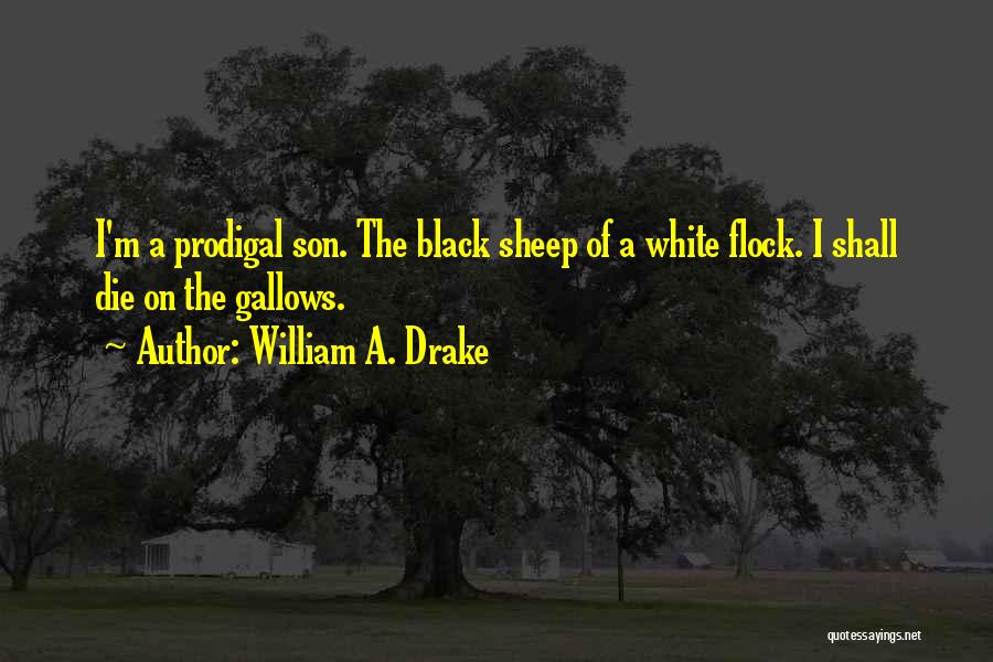 William A. Drake Quotes: I'm A Prodigal Son. The Black Sheep Of A White Flock. I Shall Die On The Gallows.