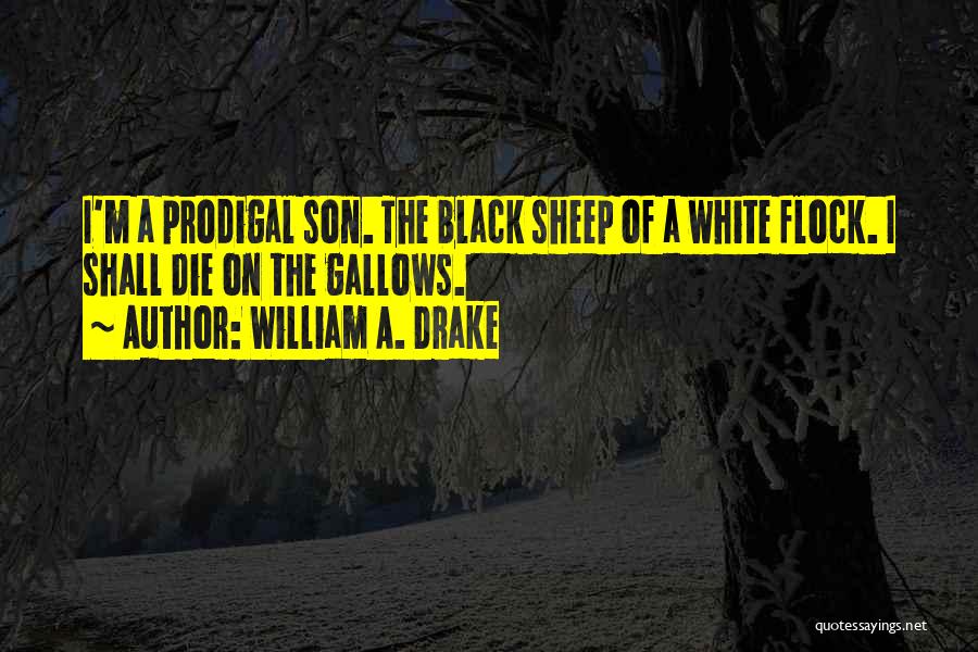 William A. Drake Quotes: I'm A Prodigal Son. The Black Sheep Of A White Flock. I Shall Die On The Gallows.