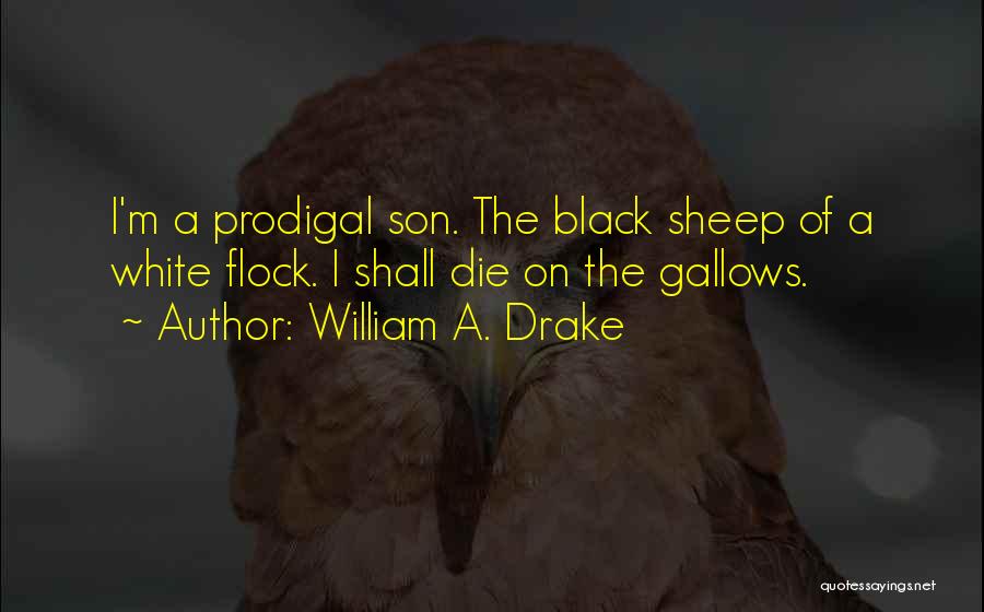 William A. Drake Quotes: I'm A Prodigal Son. The Black Sheep Of A White Flock. I Shall Die On The Gallows.