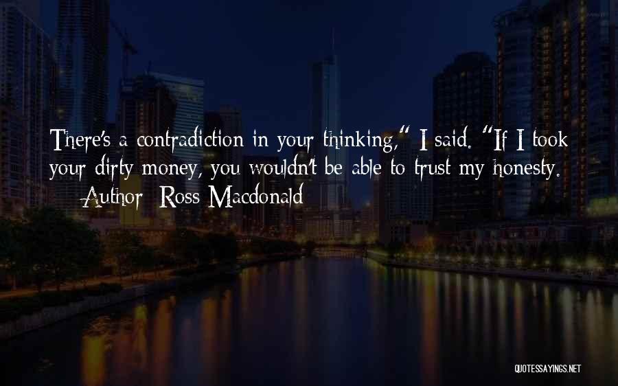 Ross Macdonald Quotes: There's A Contradiction In Your Thinking, I Said. If I Took Your Dirty Money, You Wouldn't Be Able To Trust