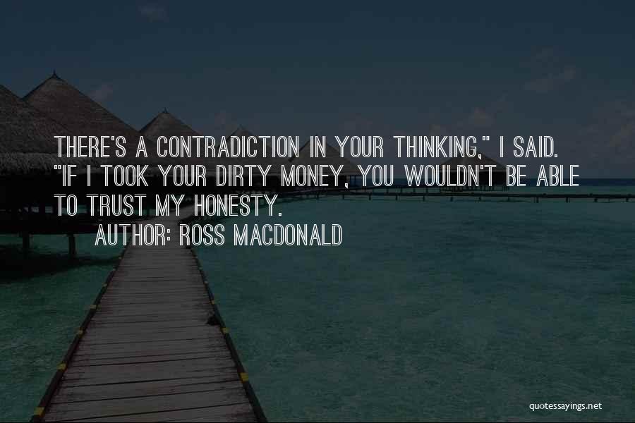 Ross Macdonald Quotes: There's A Contradiction In Your Thinking, I Said. If I Took Your Dirty Money, You Wouldn't Be Able To Trust