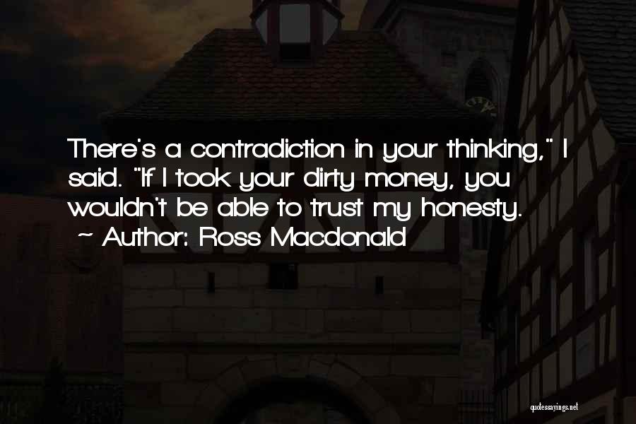 Ross Macdonald Quotes: There's A Contradiction In Your Thinking, I Said. If I Took Your Dirty Money, You Wouldn't Be Able To Trust