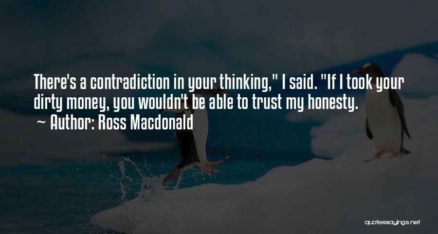 Ross Macdonald Quotes: There's A Contradiction In Your Thinking, I Said. If I Took Your Dirty Money, You Wouldn't Be Able To Trust