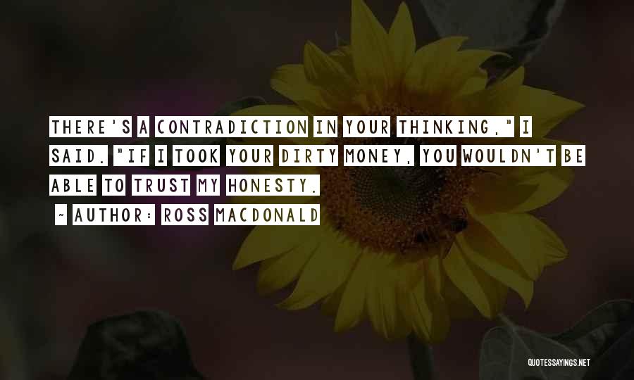 Ross Macdonald Quotes: There's A Contradiction In Your Thinking, I Said. If I Took Your Dirty Money, You Wouldn't Be Able To Trust