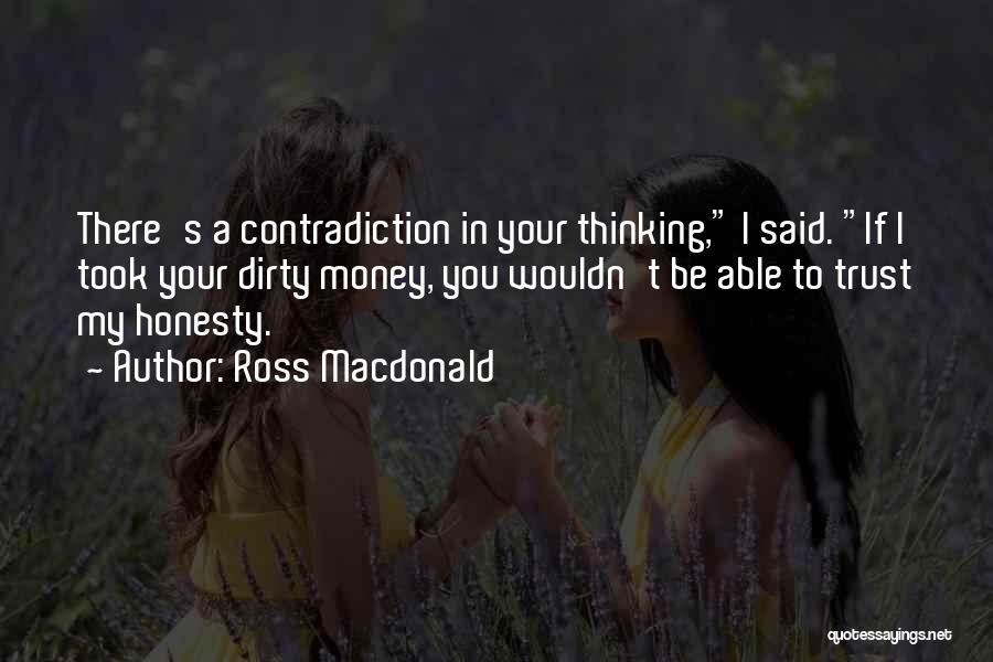 Ross Macdonald Quotes: There's A Contradiction In Your Thinking, I Said. If I Took Your Dirty Money, You Wouldn't Be Able To Trust
