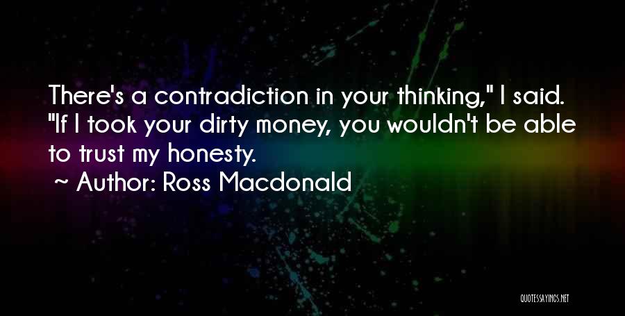 Ross Macdonald Quotes: There's A Contradiction In Your Thinking, I Said. If I Took Your Dirty Money, You Wouldn't Be Able To Trust