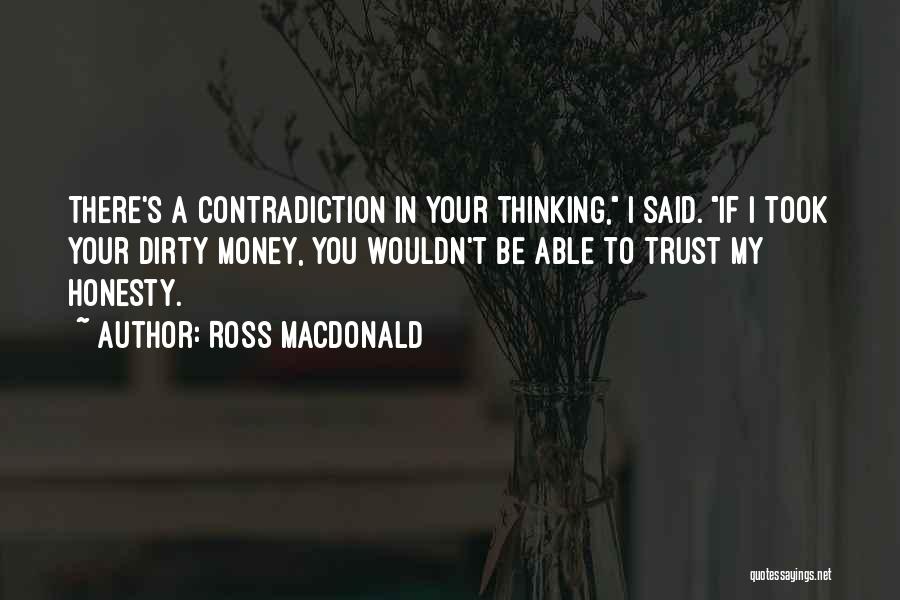 Ross Macdonald Quotes: There's A Contradiction In Your Thinking, I Said. If I Took Your Dirty Money, You Wouldn't Be Able To Trust