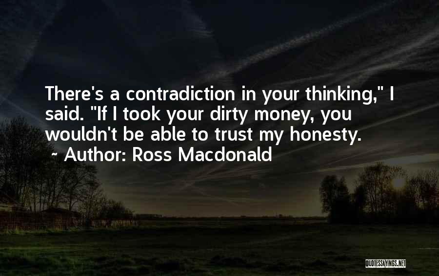 Ross Macdonald Quotes: There's A Contradiction In Your Thinking, I Said. If I Took Your Dirty Money, You Wouldn't Be Able To Trust