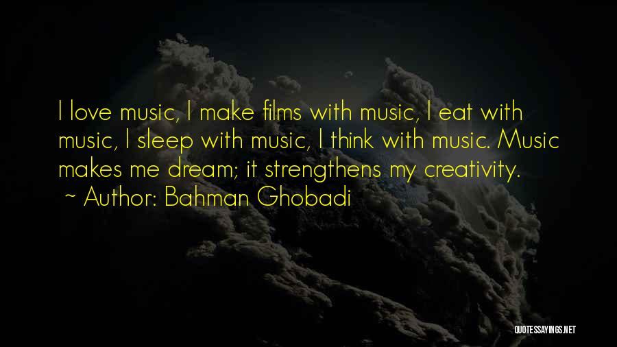 Bahman Ghobadi Quotes: I Love Music, I Make Films With Music, I Eat With Music, I Sleep With Music, I Think With Music.