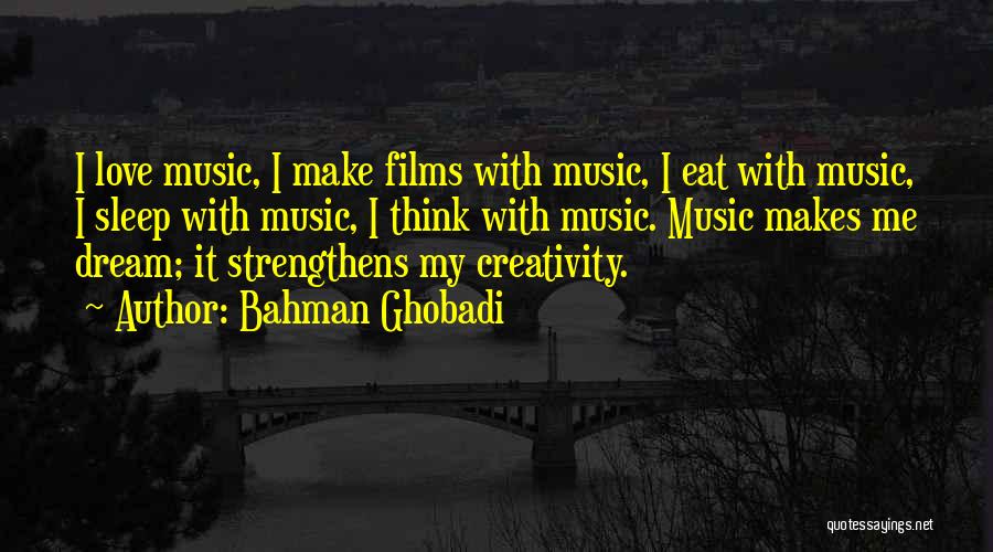 Bahman Ghobadi Quotes: I Love Music, I Make Films With Music, I Eat With Music, I Sleep With Music, I Think With Music.