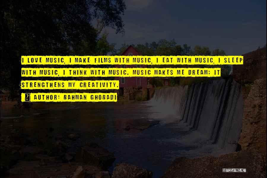 Bahman Ghobadi Quotes: I Love Music, I Make Films With Music, I Eat With Music, I Sleep With Music, I Think With Music.