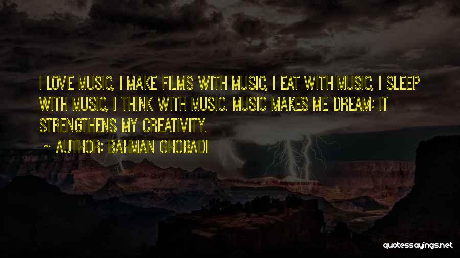 Bahman Ghobadi Quotes: I Love Music, I Make Films With Music, I Eat With Music, I Sleep With Music, I Think With Music.