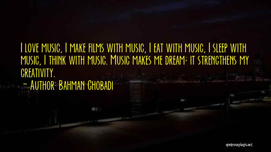 Bahman Ghobadi Quotes: I Love Music, I Make Films With Music, I Eat With Music, I Sleep With Music, I Think With Music.