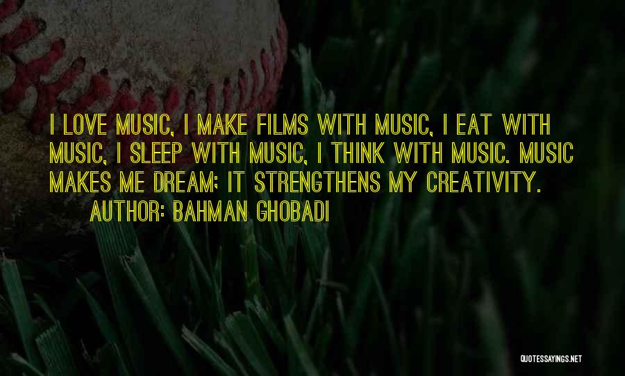 Bahman Ghobadi Quotes: I Love Music, I Make Films With Music, I Eat With Music, I Sleep With Music, I Think With Music.