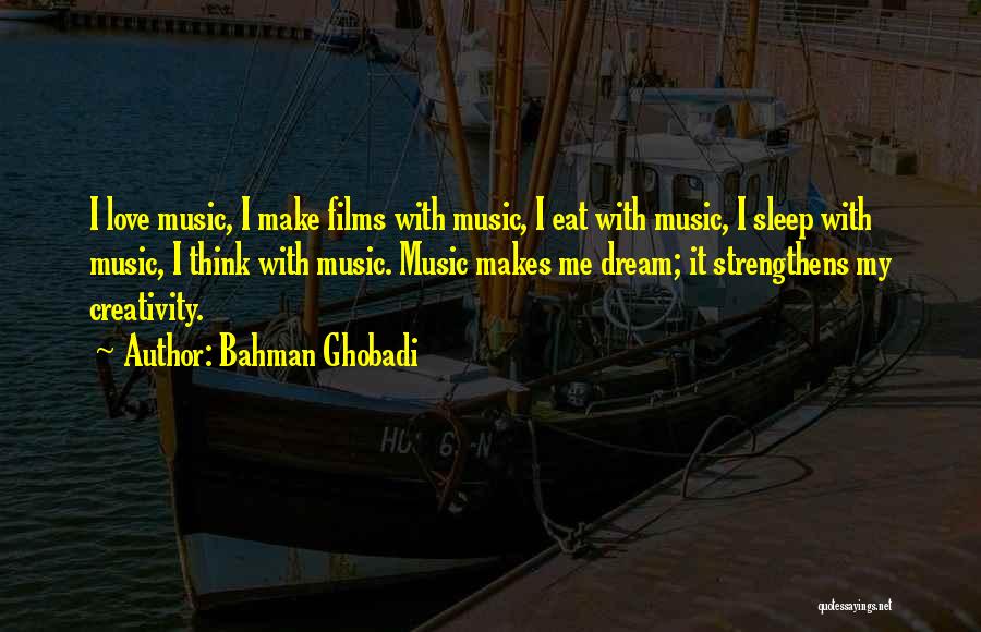 Bahman Ghobadi Quotes: I Love Music, I Make Films With Music, I Eat With Music, I Sleep With Music, I Think With Music.