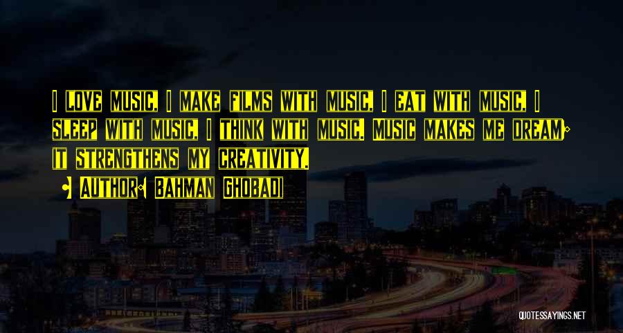 Bahman Ghobadi Quotes: I Love Music, I Make Films With Music, I Eat With Music, I Sleep With Music, I Think With Music.