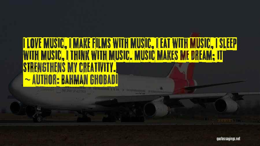 Bahman Ghobadi Quotes: I Love Music, I Make Films With Music, I Eat With Music, I Sleep With Music, I Think With Music.