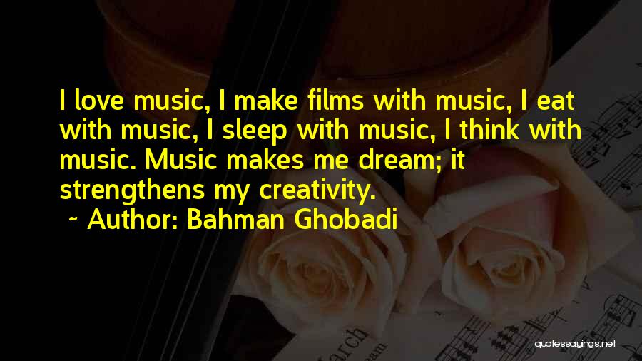 Bahman Ghobadi Quotes: I Love Music, I Make Films With Music, I Eat With Music, I Sleep With Music, I Think With Music.