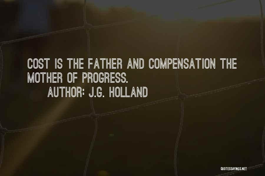 J.G. Holland Quotes: Cost Is The Father And Compensation The Mother Of Progress.